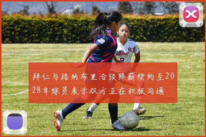 拜仁与格纳布里洽谈降薪续约至2028年球员表示双方正在积极沟通