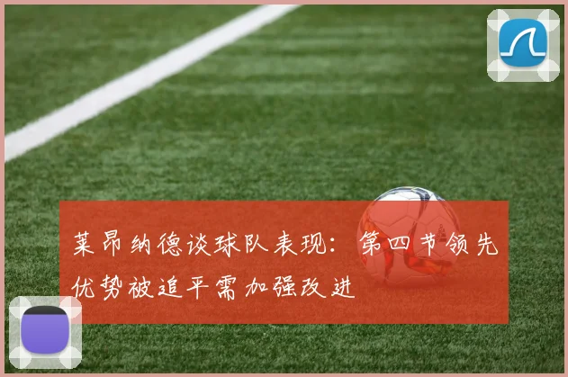 莱昂纳德谈球队表现：第四节领先优势被追平需加强改进