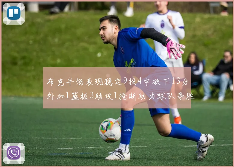 布克半场表现稳定9投4中砍下13分外加1篮板3助攻1抢断助力球队争胜