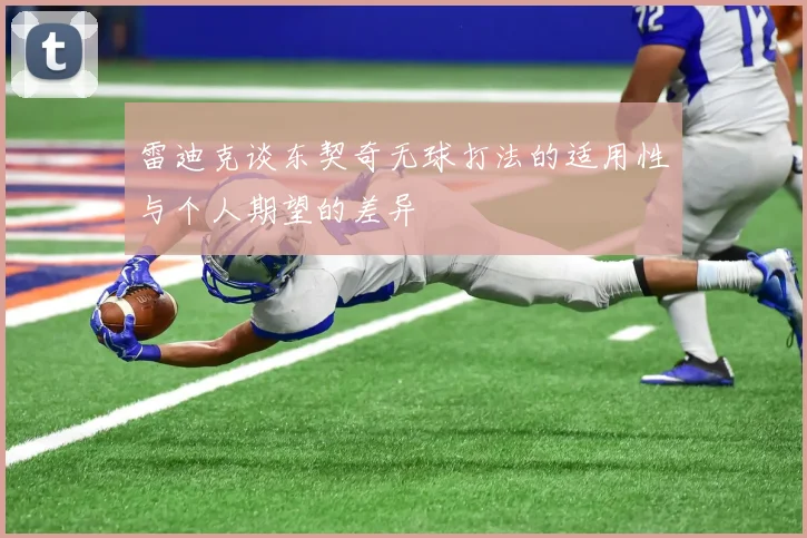 雷迪克谈东契奇无球打法的适用性与个人期望的差异