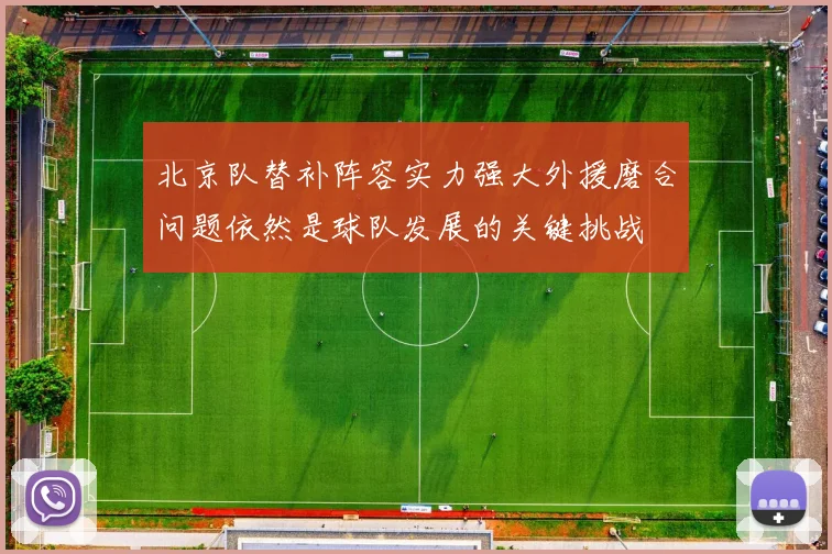 北京队替补阵容实力强大外援磨合问题依然是球队发展的关键挑战