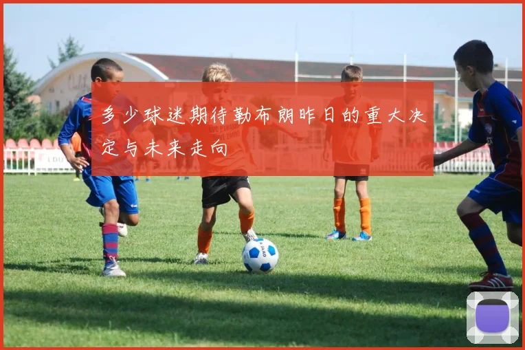 多少球迷期待勒布朗昨日的重大决定与未来走向
