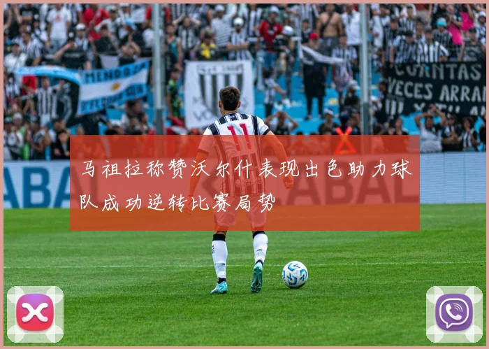 马祖拉称赞沃尔什表现出色助力球队成功逆转比赛局势