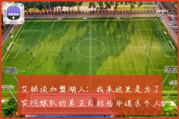 艾顿谈加盟湖人：我来这里是为了实现球队的真正目标而非追求个人数据