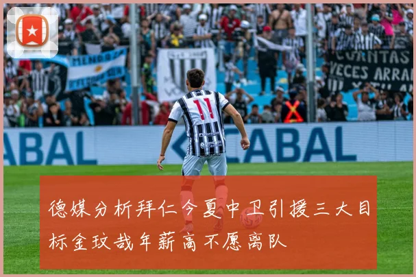 德媒分析拜仁今夏中卫引援三大目标金玟哉年薪高不愿离队