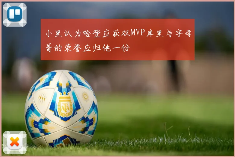 小里认为哈登应获双MVP库里与字母哥的荣誉应归他一份