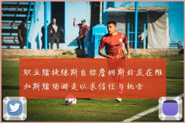 职业赌徒琼斯自称詹姆斯好友在维加斯赌场游走以求信任与机会