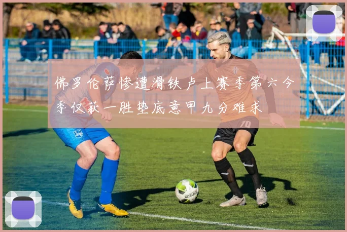 佛罗伦萨惨遭滑铁卢上赛季第六今季仅获一胜垫底意甲九分难求