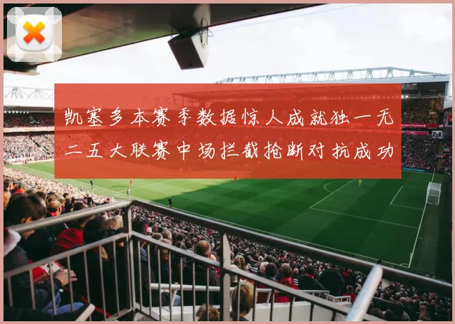 凯塞多本赛季数据惊人成就独一无二五大联赛中场拦截抢断对抗成功均超标
