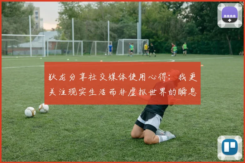 狄龙分享社交媒体使用心得：我更关注现实生活而非虚拟世界的瞬息万变