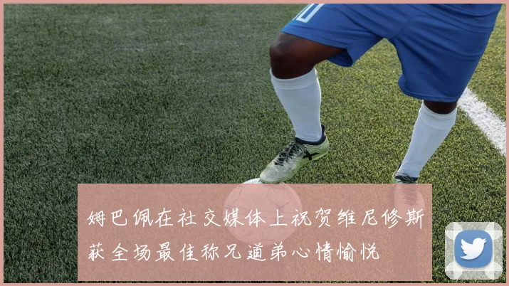 姆巴佩在社交媒体上祝贺维尼修斯获全场最佳称兄道弟心情愉悦