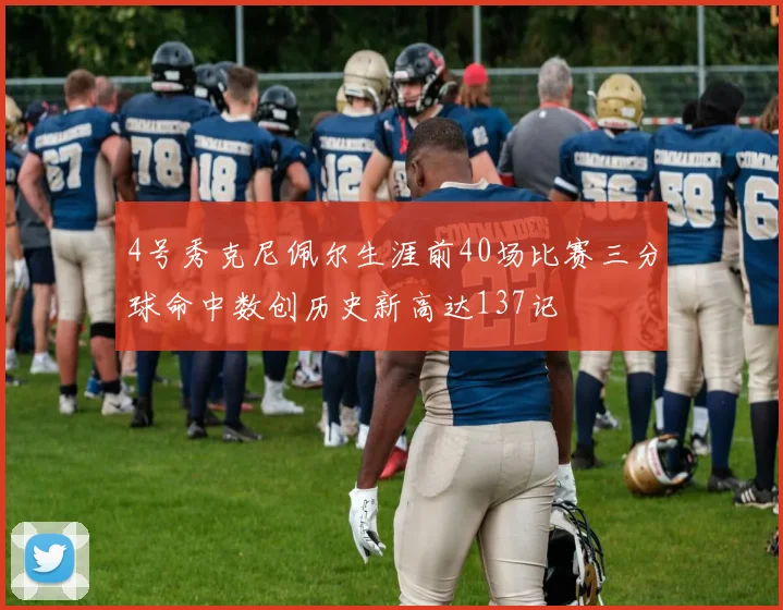 4号秀克尼佩尔生涯前40场比赛三分球命中数创历史新高达137记