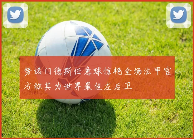 努诺门德斯任意球惊艳全场法甲官方称其为世界最佳左后卫