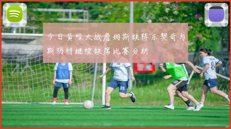 今日黄绿大战詹姆斯缺阵东契奇与斯玛特继续缺席比赛分析
