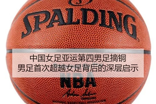 中国女足亚运第四男足摘铜 男足首次超越女足背后的深层启示(BSports)