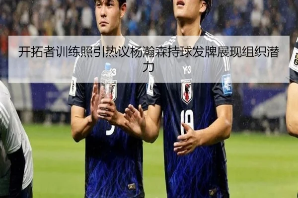 开拓者训练照引热议杨瀚森持球发牌展现组织潜力 - BSports